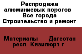 Распродажа алюминиевых порогов - Все города Строительство и ремонт » Материалы   . Дагестан респ.,Кизилюрт г.